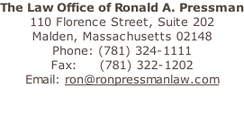 The Law Office of Ronald A. Pressman 110 Florence Street, Suite 202 Malden, Massachusetts 02148 Phone: (781) 324-1111 Fax:     (781) 322-1202 Email: ron@ronpressmanlaw.com